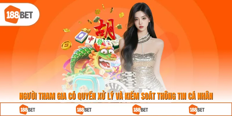 Người tham gia có quyền xử lý và kiểm soát thông tin cá nhân